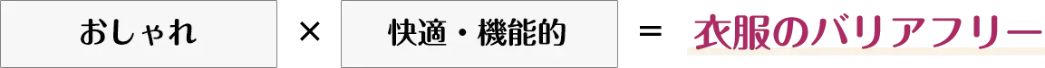 おしゃれ✕快適・機能＝衣服のバリアフリー